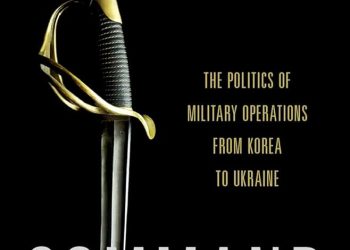 Book Review: Command: The Politics of Military Operations from Korea to Ukraine
